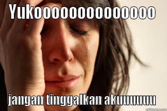YUKOOOOOOOOOOOOOO JANGAN TINGGALKAN AKUUUUUU First World Problems