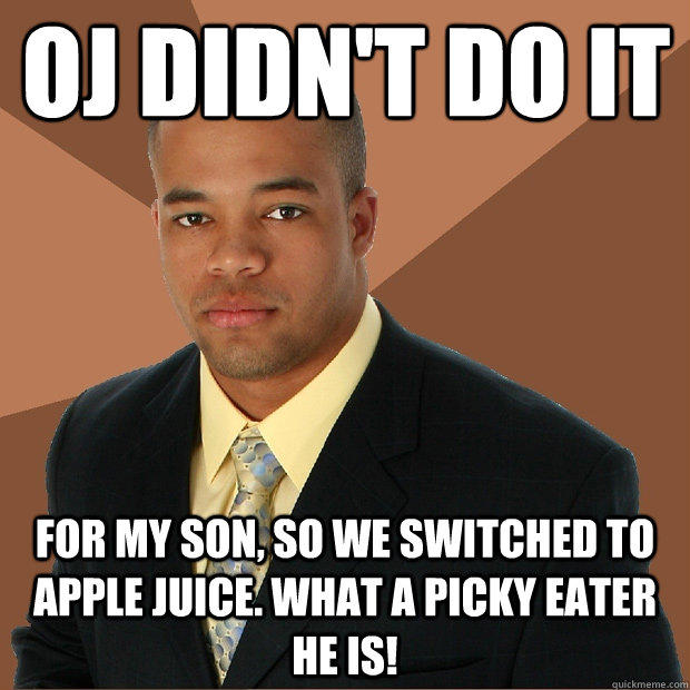 OJ didn't do it for my son, so we switched to apple juice. What a picky eater he is!  Successful Black Man