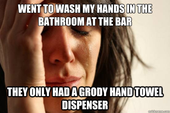 went to wash my hands in the bathroom at the bar they only had a grody hand towel dispenser  First World Problems
