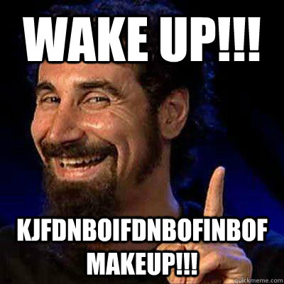 wake up!!! kjfdnboifdnbofinbofMAKEUP!!! - wake up!!! kjfdnboifdnbofinbofMAKEUP!!!  sERJ TANKIAN