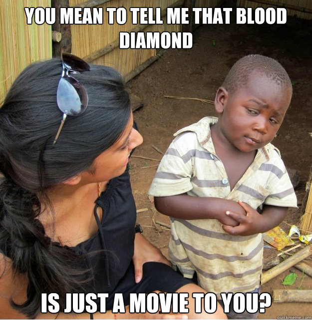 You mean to tell me that Blood Diamond is just a movie to you?  Skeptical Third World Kid