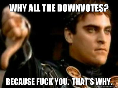Why All the downvotes? Because fuck you.  That's why.  Downvoting Roman