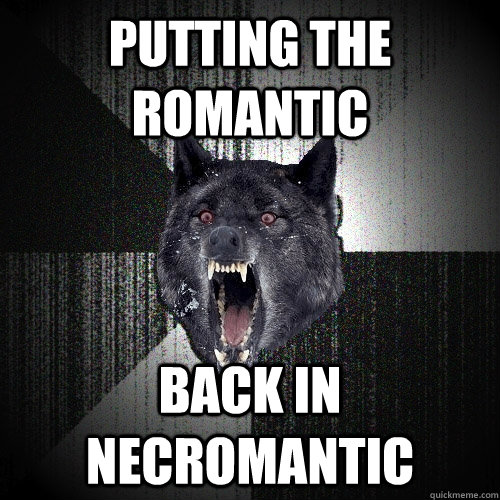 Putting the romantic Back in necromantic  Insanity Wolf