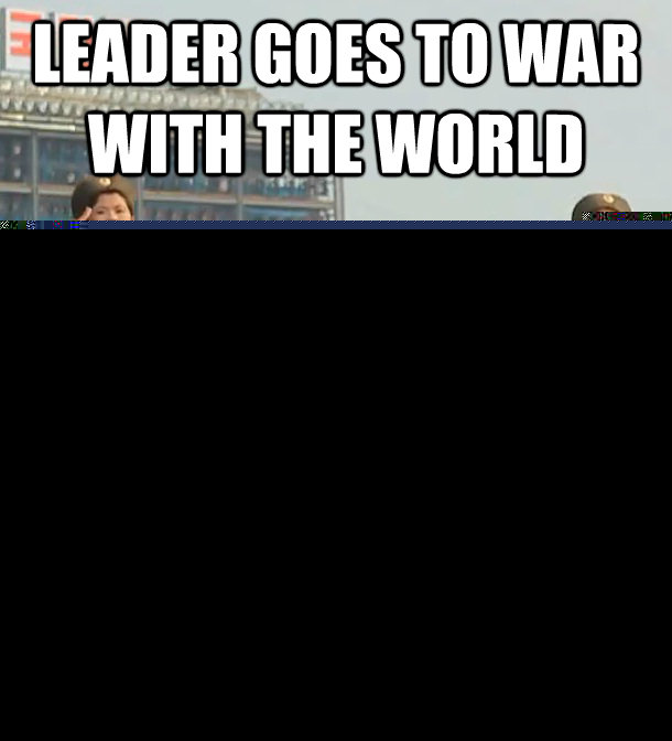 Leader goes to war with the world we're in full support  North Korea