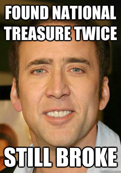 Found national treasure twice still broke  Bad meme Nicholas Cage