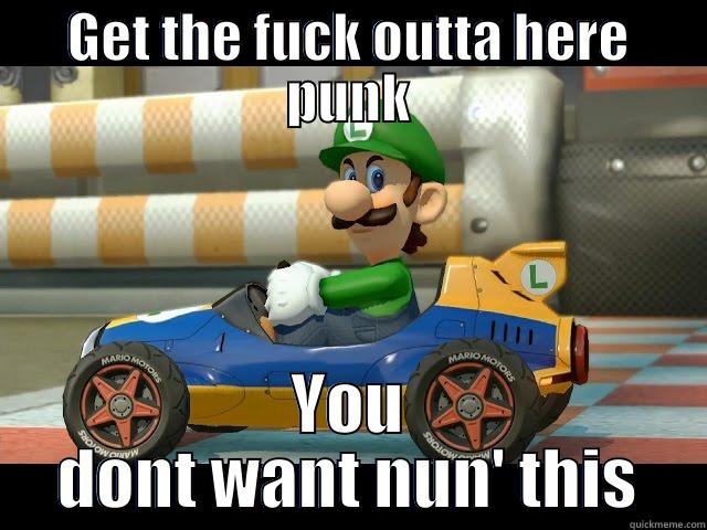 GET THE FUCK OUTTA HERE PUNK YOU DONT WANT NUN' THIS Misc