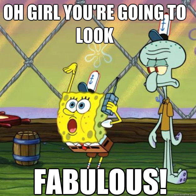 OH GIRL YOU'RE GOING TO LOOK FABULOUS! - OH GIRL YOU'RE GOING TO LOOK FABULOUS!  Fabulous Spongebob
