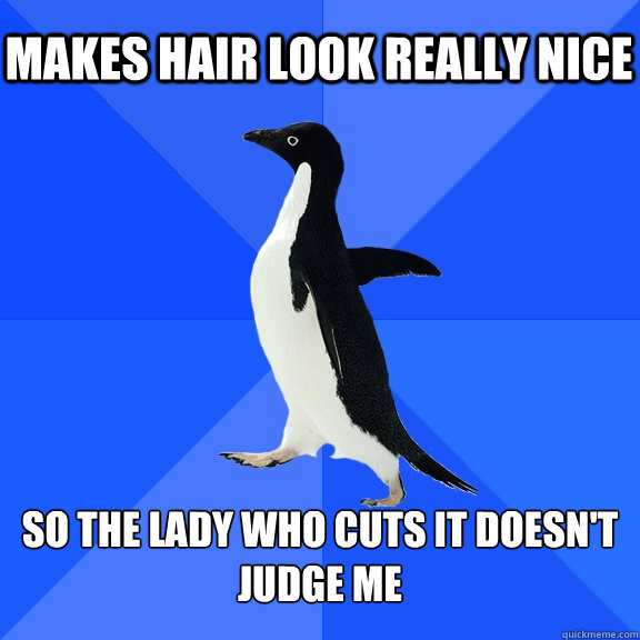 Makes hair look really nice So the lady who cuts it doesn't judge me  Socially Awkward Penguin