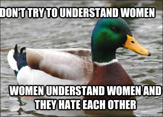 Don't try to understand women Women understand women and they hate each other  Actual Advice Mallard
