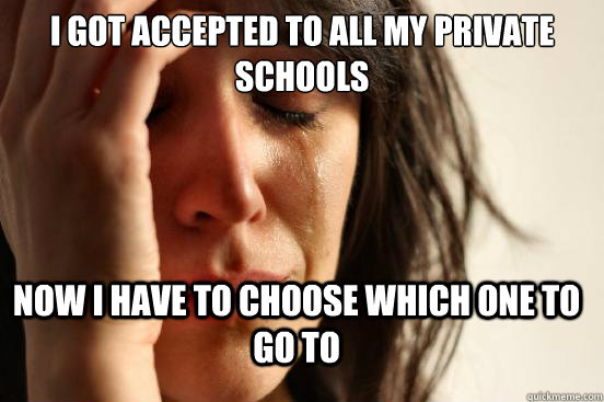 I got accepted to all my private schools Now I have to choose which one to go to  First World Problems