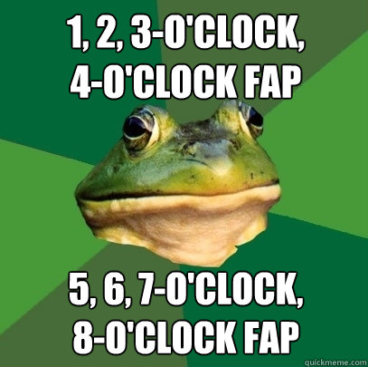 1, 2, 3-o'clock,
4-o'clock fap 5, 6, 7-o'clock,
8-o'clock fap - 1, 2, 3-o'clock,
4-o'clock fap 5, 6, 7-o'clock,
8-o'clock fap  Foul Bachelor Frog