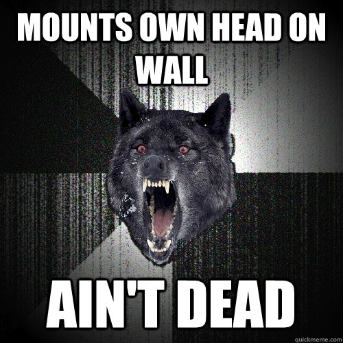 Mounts own head on wall Ain't dead - Mounts own head on wall Ain't dead  Insanity Wolf