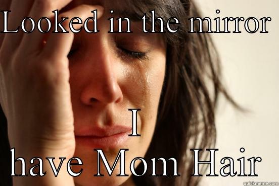 LOOKED IN THE MIRROR  I HAVE MOM HAIR First World Problems