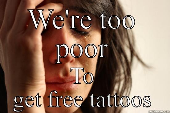 WE'RE TOO POOR TO GET FREE TATTOOS First World Problems