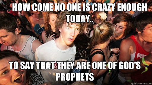 How come no one is crazy enough today.. to say that they are one of god's prophets  Sudden Clarity Clarence