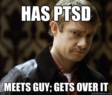 Has PTSD Meets guy; gets over it  Defensively Heterosexual John Watson