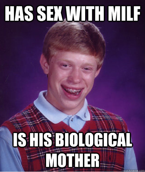 Has sex with Milf is his biological mother  Bad Luck Brian