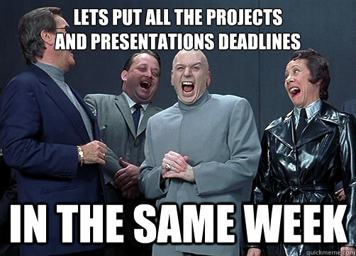 LETS PUT ALL THE PROJECTS 
AND PRESENTATIONS DEADLINES IN THE SAME WEEK - LETS PUT ALL THE PROJECTS 
AND PRESENTATIONS DEADLINES IN THE SAME WEEK  Dr Evil and minions