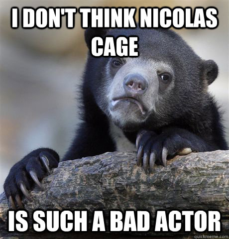 I don't think Nicolas Cage is such a bad actor  Confession Bear