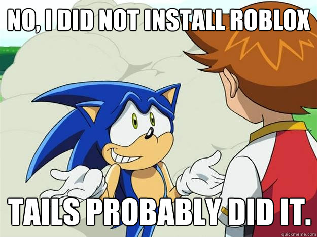 NO, I DID NOT INSTALL ROBLOX TAILS PROBABLY DID IT. - NO, I DID NOT INSTALL ROBLOX TAILS PROBABLY DID IT.  Ohh sonic sonic sonic