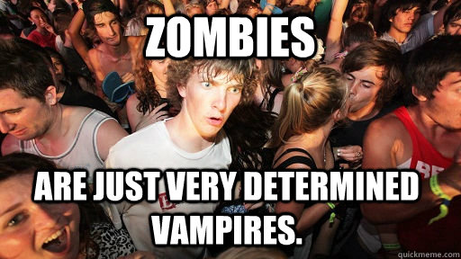 Zombies Are just very determined Vampires.  Sudden Clarity Clarence