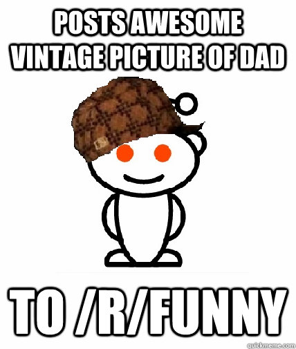 Posts awesome vintage picture of dad to /r/funny  Scumbag Reddit