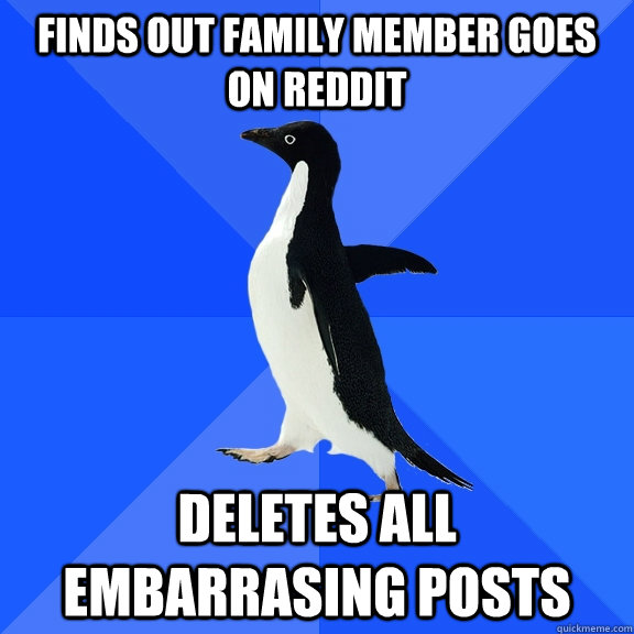 finds out family member goes on reddit deletes all embarrasing posts  Socially Awkward Penguin
