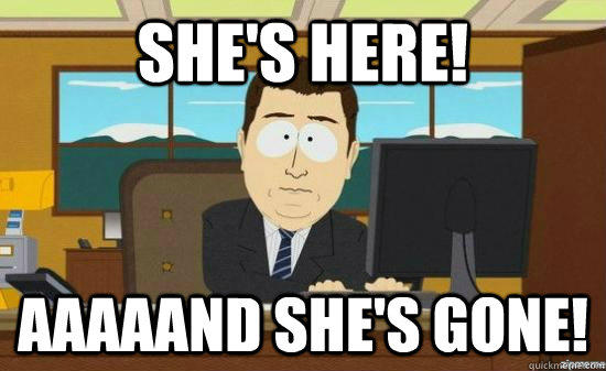 She's here! aaaaand she's gone! - She's here! aaaaand she's gone!  aaaand its gone