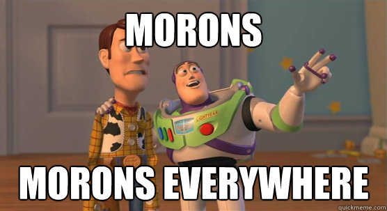 Morons morons everywhere  Toy Story Everywhere