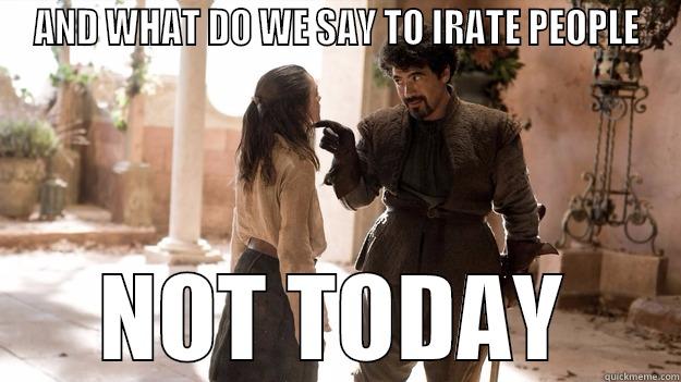 AND WHAT DO WE SAY TO IRATE PEOPLE NOT TODAY Arya not today