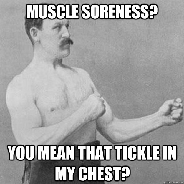 Muscle soreness? YOU MEAN THAT tickle in my chest? - Muscle soreness? YOU MEAN THAT tickle in my chest?  overly manly man