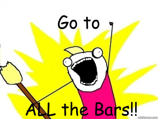 Go to ALL the Bars!!  X All The Things
