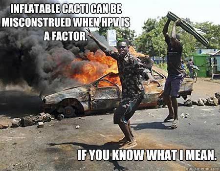 inflatable cacti can be misconstrued when HPV is a factor. if you know what I mean. - inflatable cacti can be misconstrued when HPV is a factor. if you know what I mean.  Cactus of inconvienience