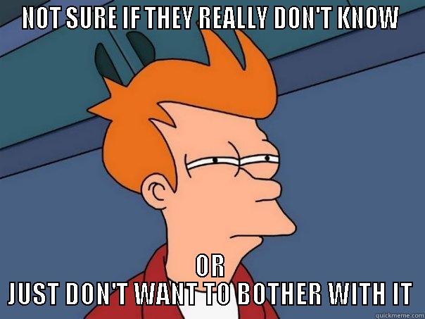 NOT SURE IF THEY REALLY DON'T KNOW OR JUST DON'T WANT TO BOTHER WITH IT Futurama Fry