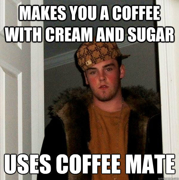 makes you a coffee with cream and sugar uses coffee mate  Scumbag Steve