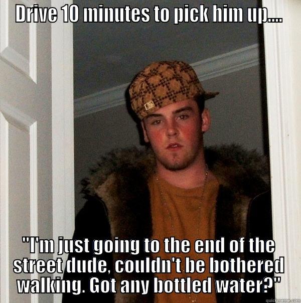 DRIVE 10 MINUTES TO PICK HIM UP.... 