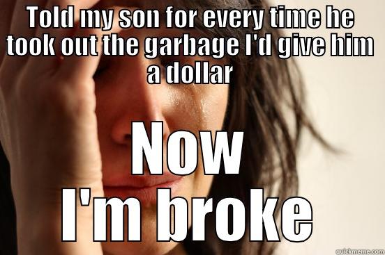 TOLD MY SON FOR EVERY TIME HE TOOK OUT THE GARBAGE I'D GIVE HIM A DOLLAR NOW I'M BROKE First World Problems