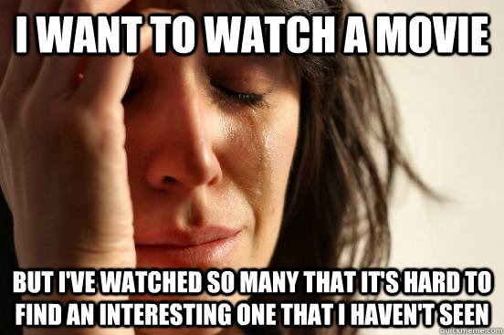 I want to watch a movie But I've watched so many that it's hard to find an interesting one that i haven't seen  First World Problems