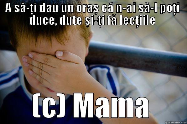 A SĂ-ŢI DAU UN ORAŞ CĂ N-AI SĂ-L POŢI DUCE, DUTE ŞI-ŢI FĂ LECŢIILE (C) MAMA Confession kid