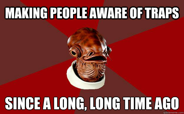 MAKING PEOPLE AWARE OF TRAPS SINCE A LONG, LONG TIME AGO  Admiral Ackbar Relationship Expert