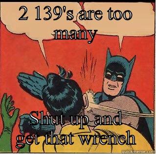2 139'S ARE TOO MANY SHUT UP AND GET THAT WRENCH Slappin Batman