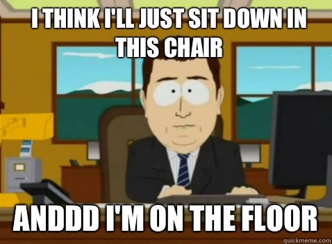 I think I'll just sit down in this chair anddd I'm on the floor   South Park Banker