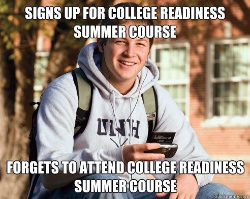 Signs up for college readiness summer course forgets to attend college readiness summer course  College Freshman