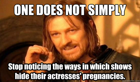 ONE DOES NOT SIMPLY Stop noticing the ways in which shows hide their actresses' pregnancies.  