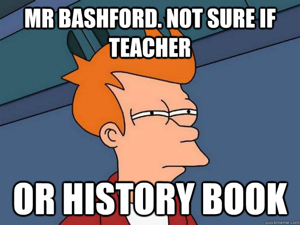 Mr Bashford. not sure if teacher or history book  Futurama Fry
