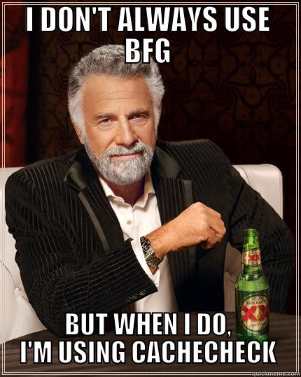 I DON'T ALWAYS USE BFG BUT WHEN I DO, I'M USING CACHECHECK The Most Interesting Man In The World