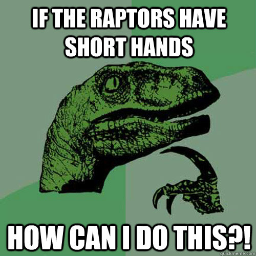 if the raptors have short hands how can i do this?!  Philosoraptor