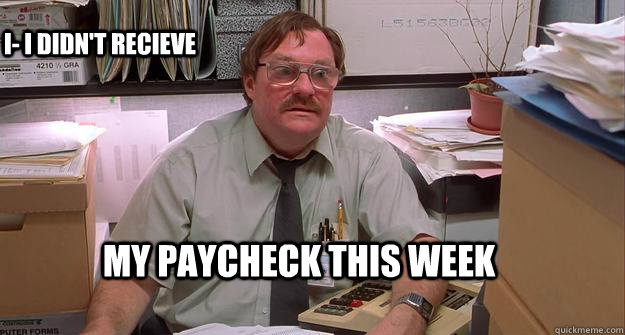 my paycheck this week I- i didn't recieve - my paycheck this week I- i didn't recieve  Milton