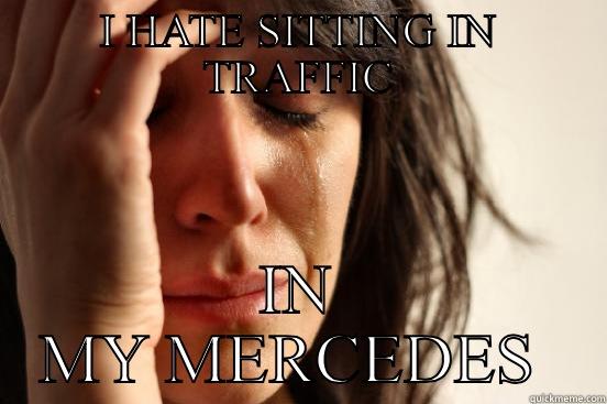I HATE SITTING IN TRAFFIC IN MY MERCEDES  First World Problems