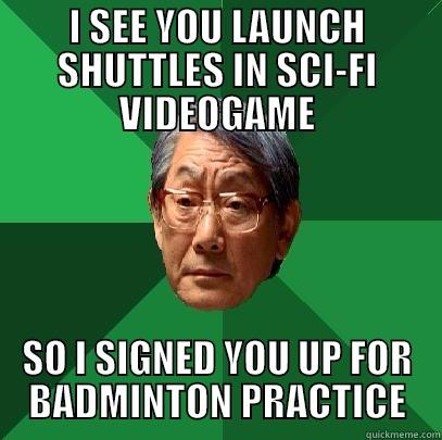 I see you enjoy shuttles in videogame - I SEE YOU LAUNCH SHUTTLES IN SCI-FI VIDEOGAME SO I SIGNED YOU UP FOR BADMINTON PRACTICE High Expectations Asian Father